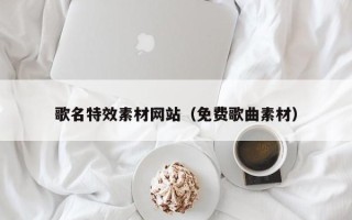 永安歌名特效素材网站（免费歌曲素材）